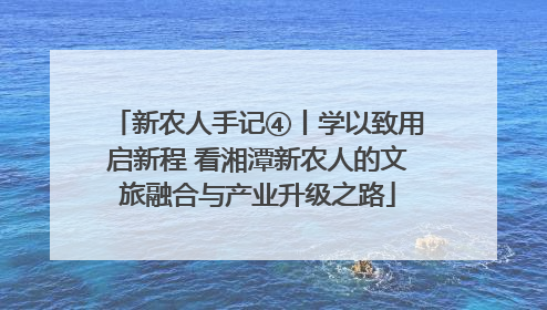 新农人手记④丨学以致用启新程 看湘潭新农人的文旅融合与产业升级之路
