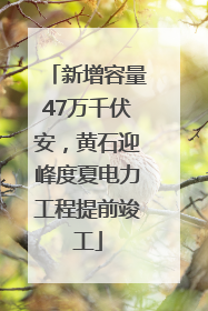 新增容量47万千伏安，黄石迎峰度夏电力工程提前竣工