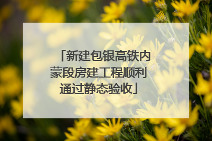 新建包银高铁内蒙段房建工程顺利通过静态验收