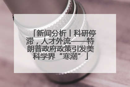新闻分析丨科研停滞，人才外流——特朗普政府政策引发美科学界“寒潮”