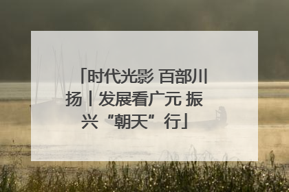 时代光影 百部川扬丨发展看广元 振兴“朝天”行