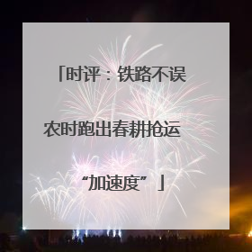 时评：铁路不误农时跑出春耕抢运“加速度”