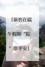 旅客在端午假期“粽”享平安