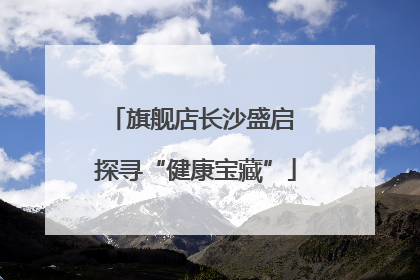 旗舰店长沙盛启 探寻“健康宝藏”