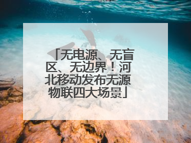 无电源、无盲区、无边界！河北移动发布无源物联四大场景