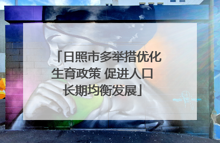 日照市多举措优化生育政策 促进人口长期均衡发展