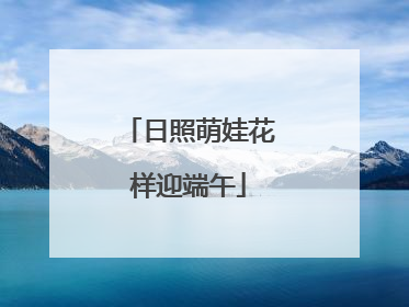 日照萌娃花样迎端午