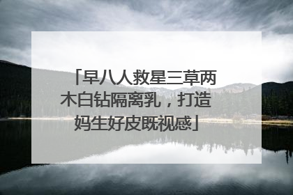 早八人救星三草两木白钻隔离乳，打造妈生好皮既视感