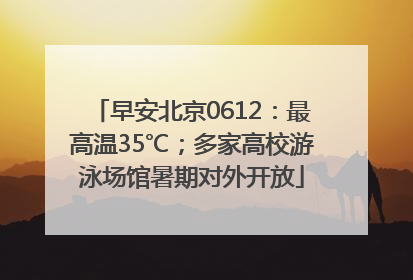 早安北京0612：最高温35℃；多家高校游泳场馆暑期对外开放