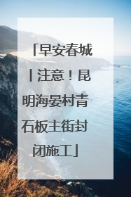 早安春城丨注意！昆明海晏村青石板主街封闭施工