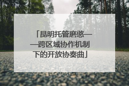 昆明托管磨憨——跨区域协作机制下的开放协奏曲