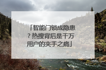 智能门锁成隐患？热搜背后是千万用户的夹手之痛