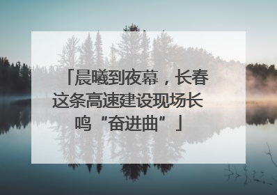晨曦到夜幕，长春这条高速建设现场长鸣“奋进曲”