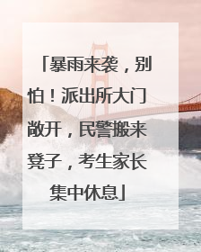 暴雨来袭，别怕！派出所大门敞开，民警搬来凳子，考生家长集中休息