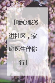 暖心服务进社区，家庭医生伴你行