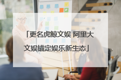 更名虎鲸文娱 阿里大文娱锚定娱乐新生态
