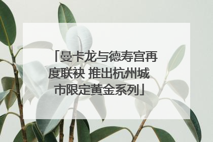 曼卡龙与德寿宫再度联袂 推出杭州城市限定黄金系列