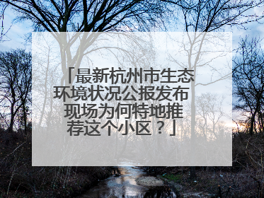 最新杭州市生态环境状况公报发布 现场为何特地推荐这个小区？
