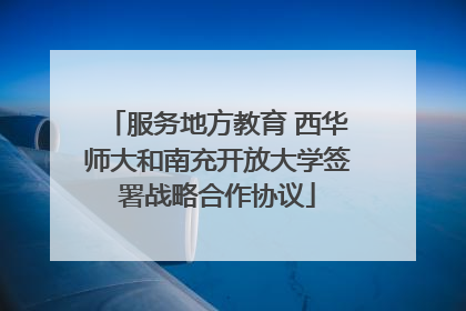 服务地方教育 西华师大和南充开放大学签署战略合作协议