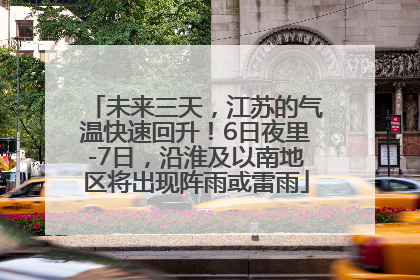 未来三天，江苏的气温快速回升！6日夜里-7日，沿淮及以南地区将出现阵雨或雷雨