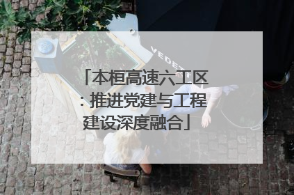 本桓高速六工区：推进党建与工程建设深度融合