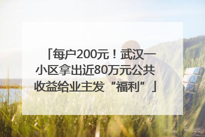 每户200元！武汉一小区拿出近80万元公共收益给业主发“福利”