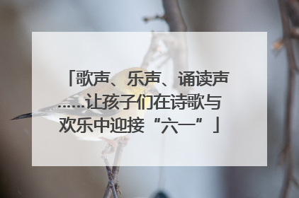 歌声、乐声、诵读声……让孩子们在诗歌与欢乐中迎接“六一”