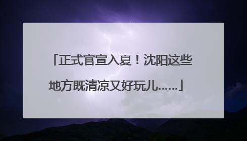 正式官宣入夏！沈阳这些地方既清凉又好玩儿……