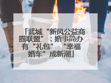 武城“新风公益商圈联盟”：婚事简办有“礼包” “幸福婚车”成新潮