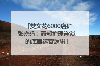 樊文花6000店扩张密码：面部护理连锁的底层运营逻辑