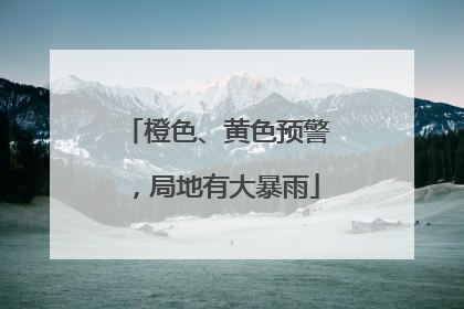 橙色、黄色预警，局地有大暴雨