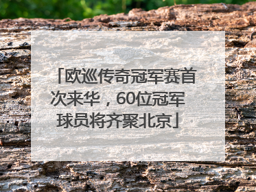 欧巡传奇冠军赛首次来华，60位冠军球员将齐聚北京