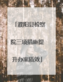 濮阳县检察院三项措施提升办案质效