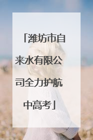 潍坊市自来水有限公司全力护航中高考
