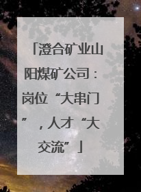 澄合矿业山阳煤矿公司：岗位“大串门”，人才“大交流”