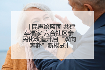 民声绘蓝图 共建幸福家 六合社区亲民化改造开启“双向奔赴”新模式