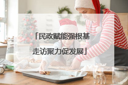 民政赋能强根基 走访聚力促发展