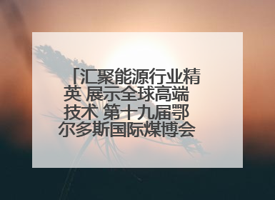 汇聚能源行业精英 展示全球高端技术 第十九届鄂尔多斯国际煤博会隆重开幕