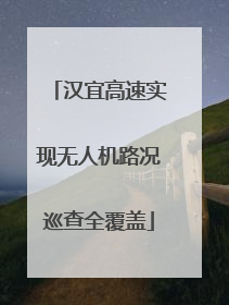 汉宜高速实现无人机路况巡查全覆盖