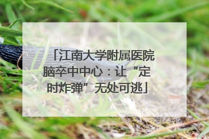 江南大学附属医院脑卒中中心：让“定时炸弹”无处可逃