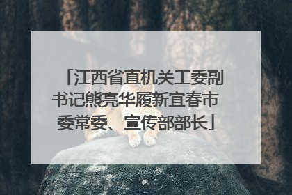江西省直机关工委副书记熊亮华履新宜春市委常委、宣传部部长
