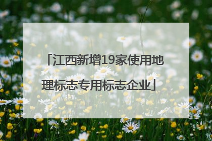 江西新增19家使用地理标志专用标志企业