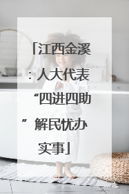 江西金溪：人大代表“四进四助”解民忧办实事