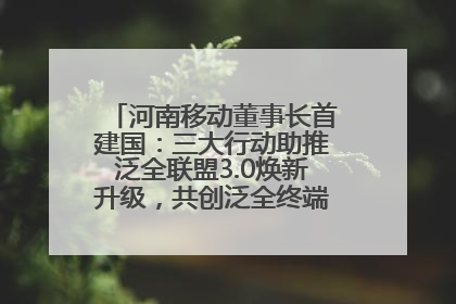 河南移动董事长首建国：三大行动助推泛全联盟3.0焕新升级，共创泛全终端万亿级产业生态