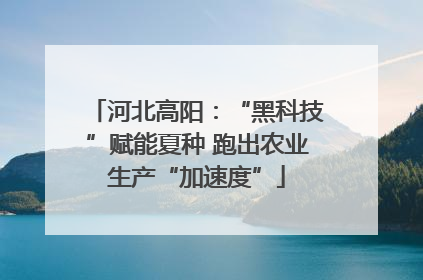 河北高阳：“黑科技”赋能夏种 跑出农业生产“加速度”