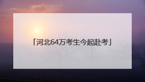 河北64万考生今起赴考
