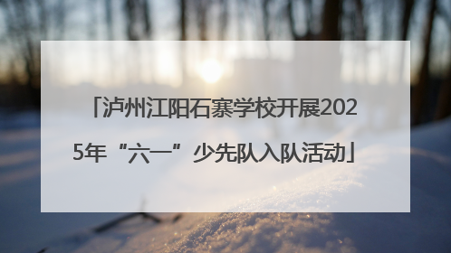 泸州江阳石寨学校开展2025年“六一”少先队入队活动