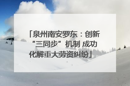 泉州南安罗东：创新“三同步”机制 成功化解重大劳资纠纷