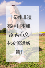 泉州非遗亮相日本浦添 两市文化交流谱新篇