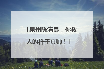 泉州陈清良，你救人的样子真帅！